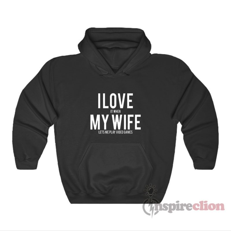 I Love It When My Wife Lets Me Play Video Games Hoodie