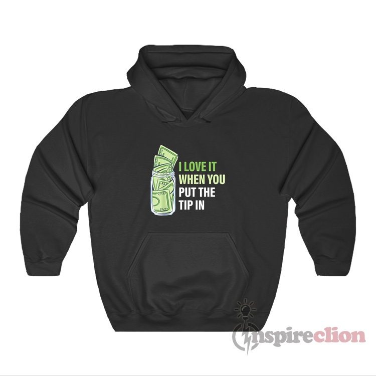 I Love It When You Put The Tip In Hoodie