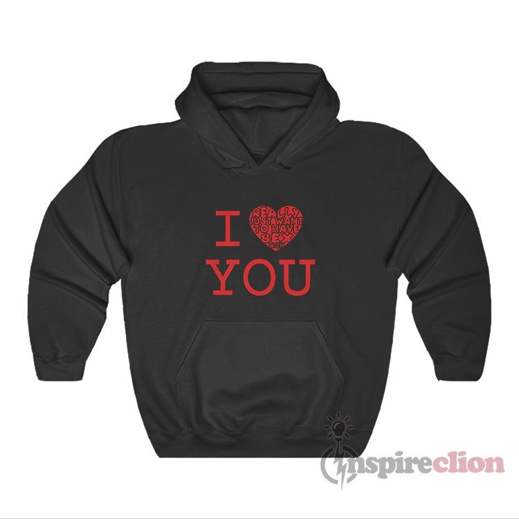 I Love Really Just Want To Have Sex With You Hoodie