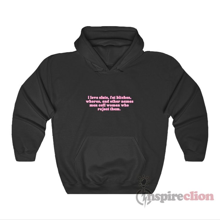 I Love Sluts Fat Bitches Whores And Other Names Men Hoodie