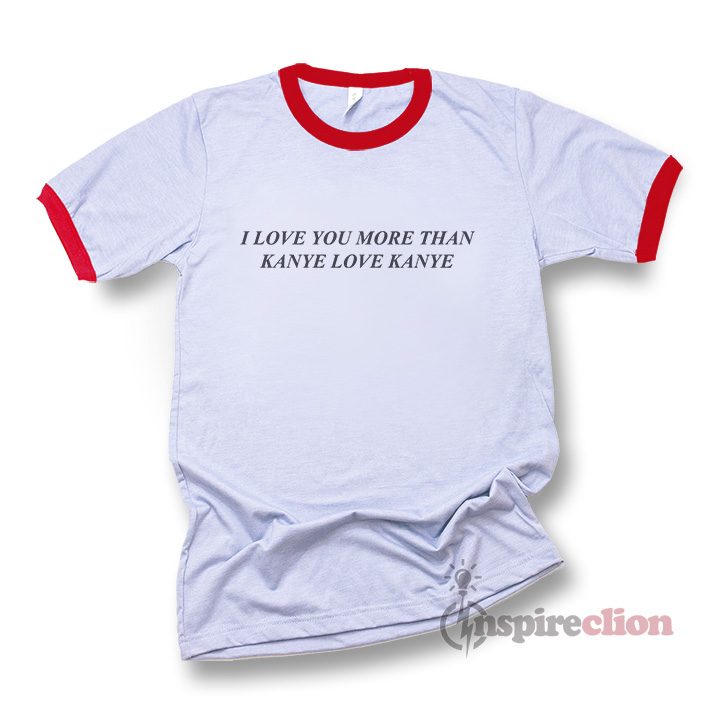 I Love You More Than Kanye Love Kanye Ringer T-shirt