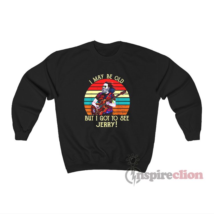 I May Be Old But I Got To See Jerry Sweatshirt