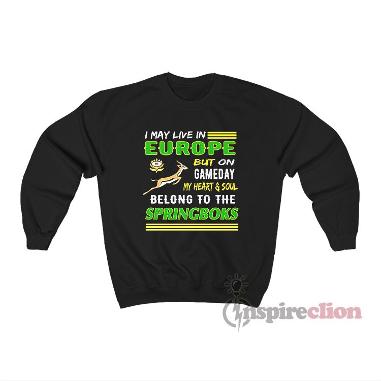 I May Live In Europe But On Gameday The Springboks Sweatshirt