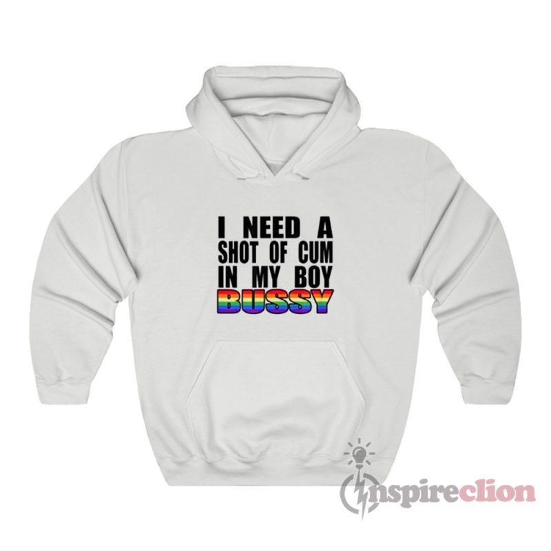 I Need A Shot Of Cum In My Boy Bussy Hoodie