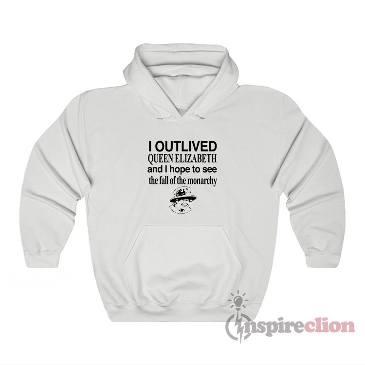 I Outlived Queen Elizabeth And I Hope To See Hoodie