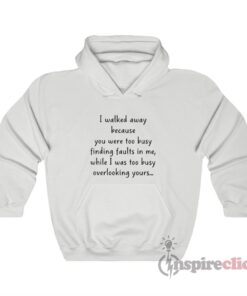 I Walked Away Because You Were Too Busy Finding Faults In Me Hoodie