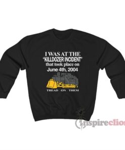 I Was At The Killdozer Incident That Took Place On June Sweatshirt