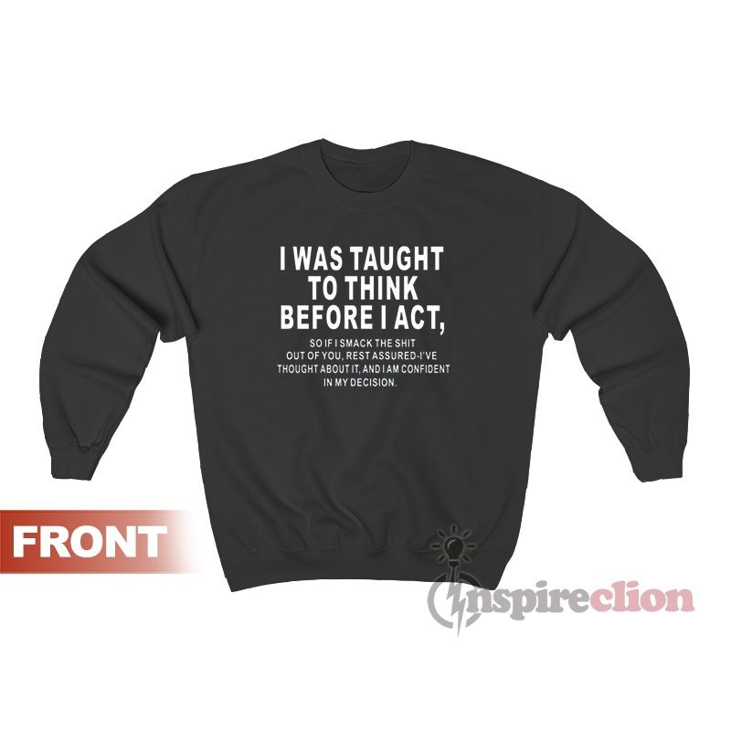 I Was Taught To Think Before I Act Quote Sweatshirt