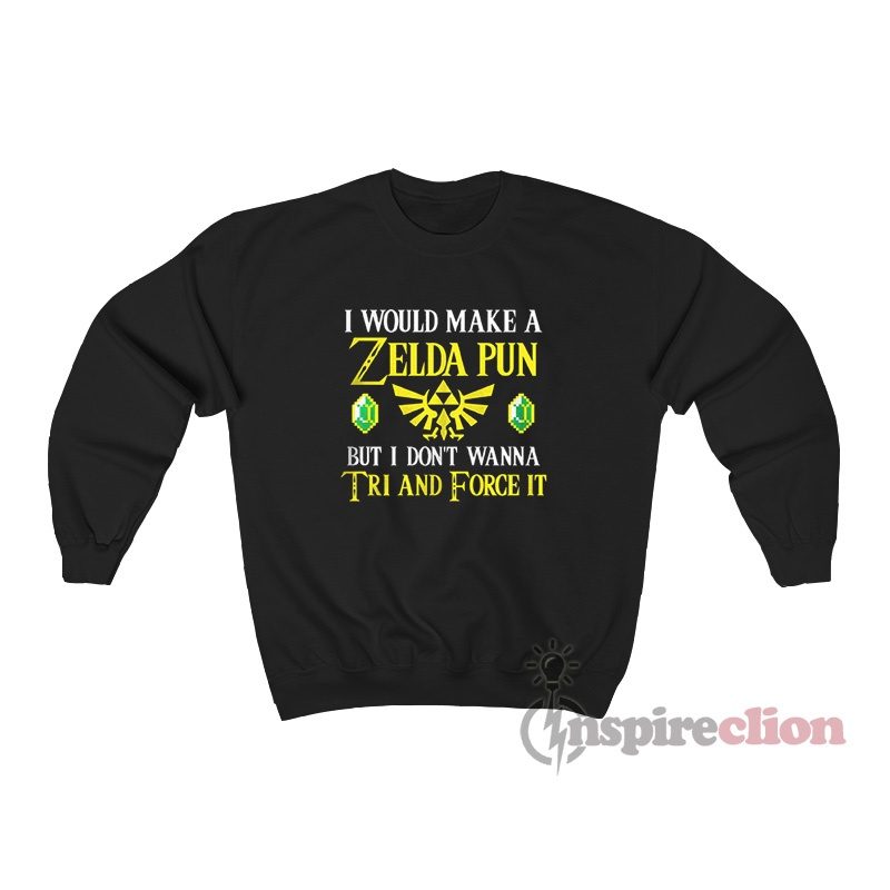 I Would Make A Zelda Pun But I Don't Wanna Tri And Force It Sweatshirt