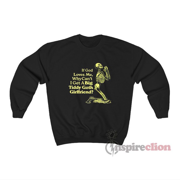 If God Loves Me Why Can't I Get A Big Tiddy Goth Girlfriend Sweatshirt