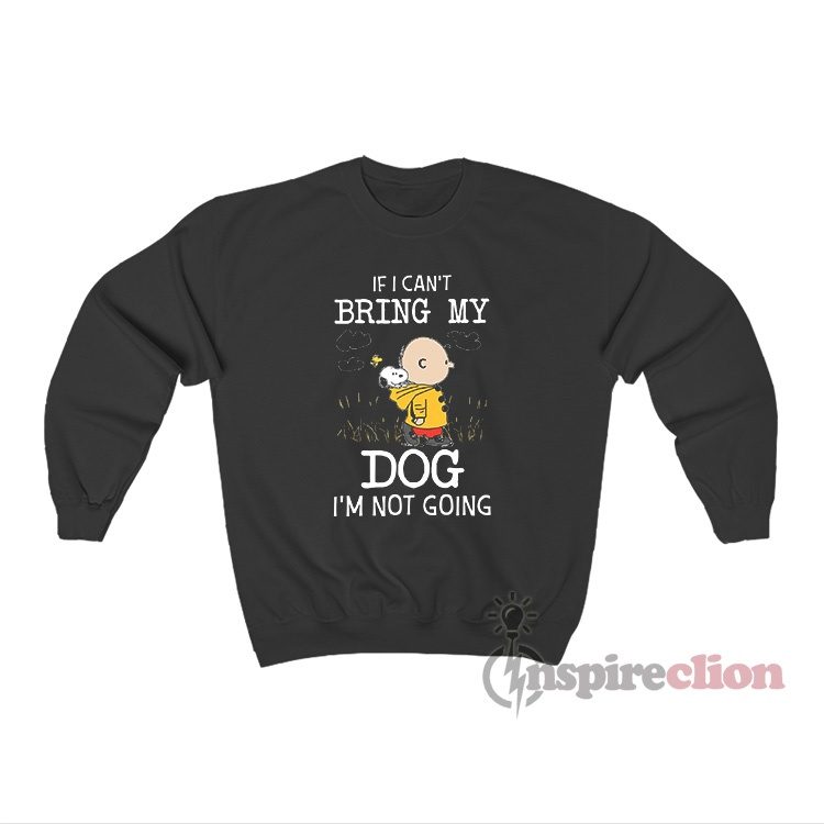 If I Can't Bring My Dog I'm Not Going Snoopy Sweatshirt