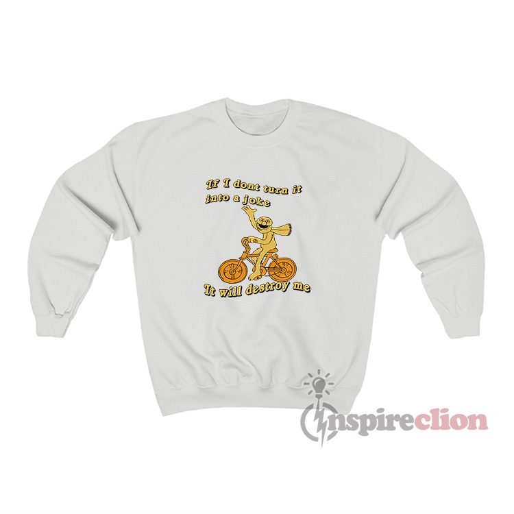 If I Don't Turn It Into A Joke It Will Destroy Me Sweatshirt