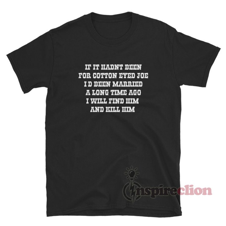 If It Hadn't Been For Cotton Eyed Joe T-Shirt
