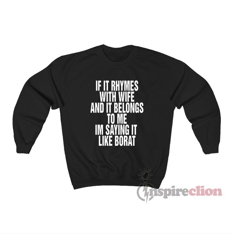 If It Rhymes With Wife And It Belongs To Me I'm Saying It Like Borat Sweatshirt