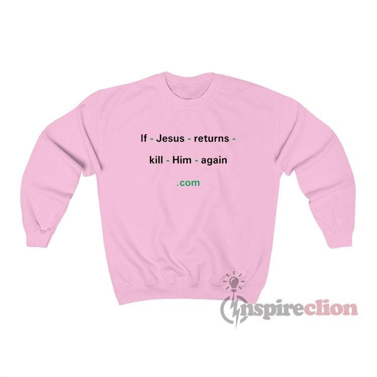 If Jesus Returns Kill Him Again Sweatshirt