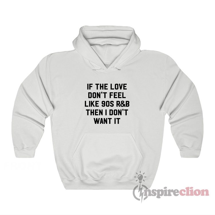 If The Love Don't Feel Like 90s R&b Then I Don't Want It Hoodie