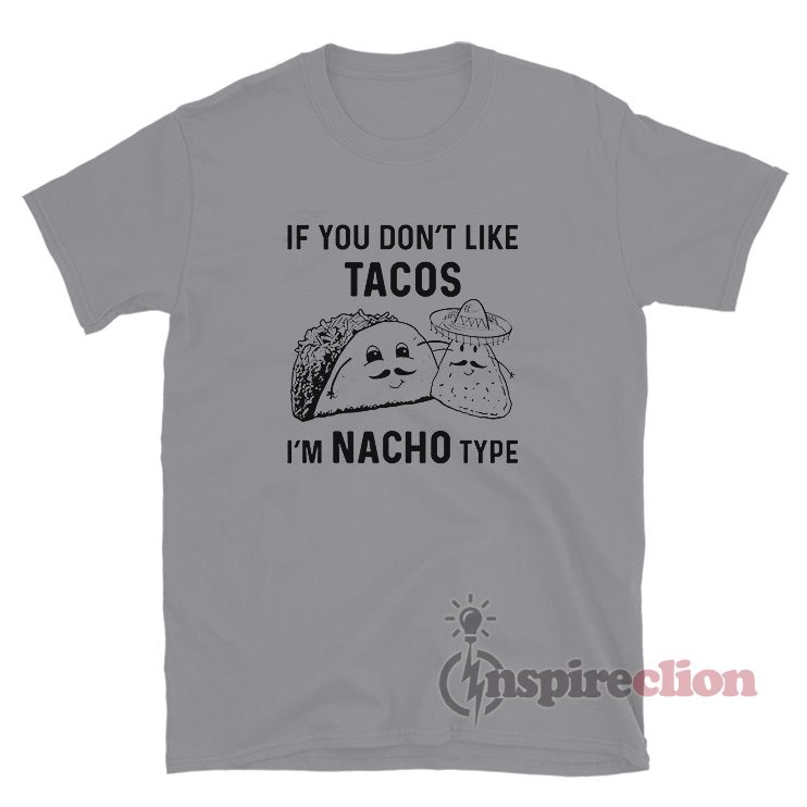 If You Don't Like Tacos I'm Nacho Type Funny T-Shirt
