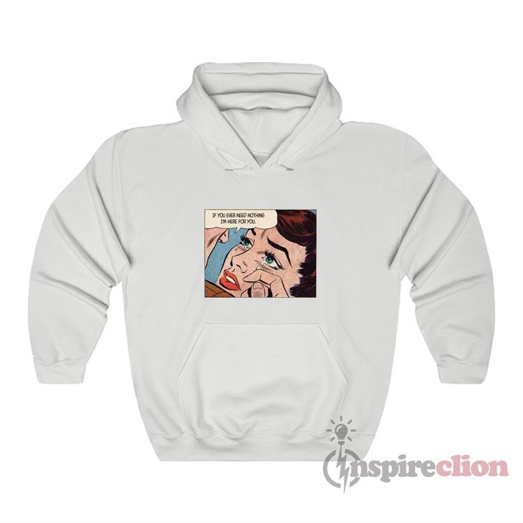 If You Ever Need Nothing I'm Here For You Hoodie