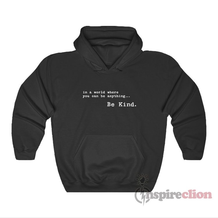 In A World Where You Can Be Anything Be Kind Hoodie