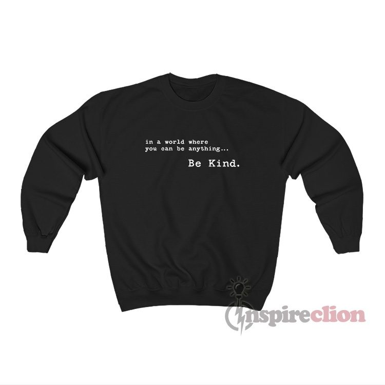 In A World Where You Can Be Anything Be Kind Sweatshirt
