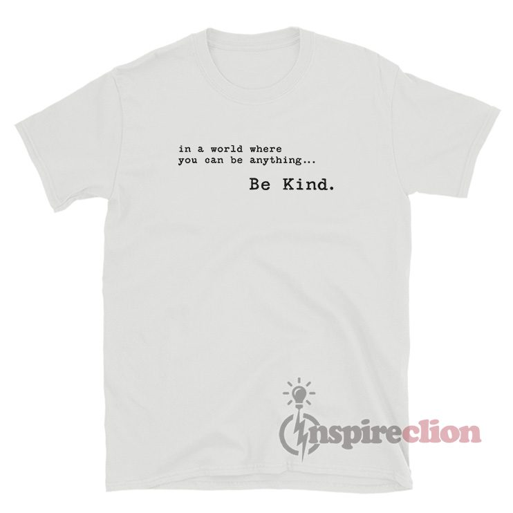 In A World Where You Can Be Anything Be Kind T-Shirt
