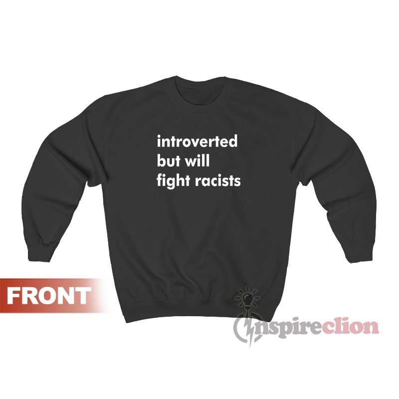 Introverted But Will Fight Racists Sweatshirt For Women’s Or Men’s
