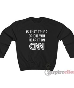 Is That True Or Did You Hear It On CNN Sweatshirt