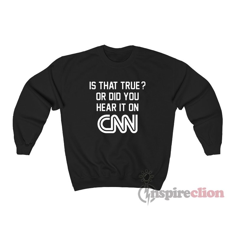 Is That True Or Did You Hear It On CNN Sweatshirt
