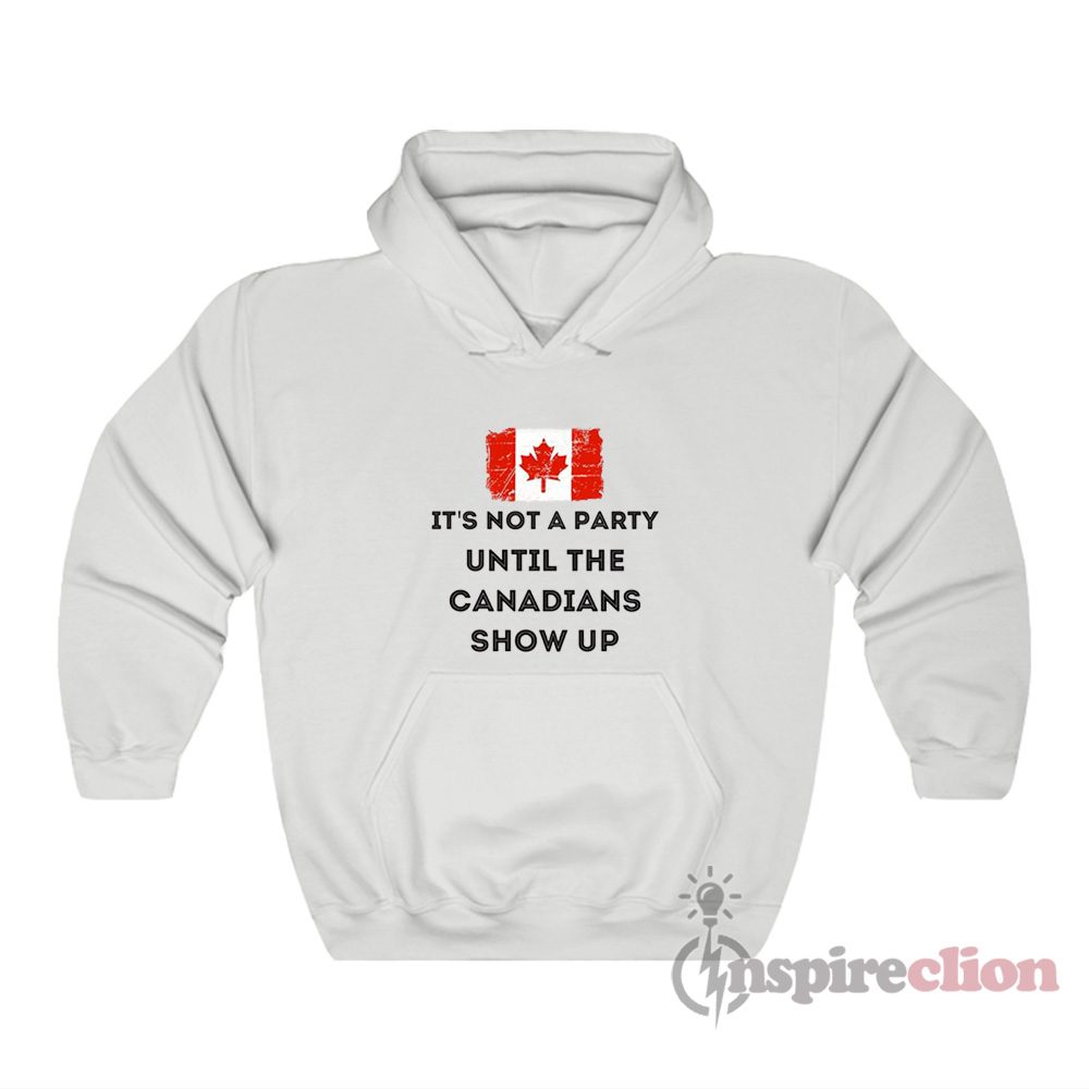 It's Not A Party Until The Canadians Show Up Hoodie