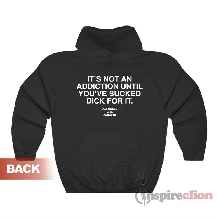 It's Not An Addiction Until You've Sucked Dick For It Hoodie