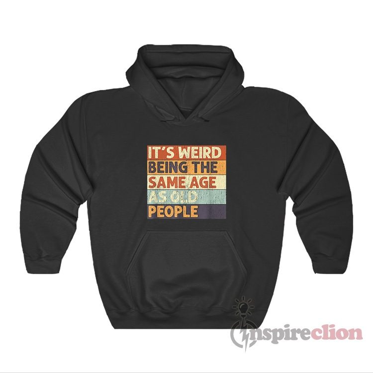 It's Weird Being The Same Age As Old People Hoodie