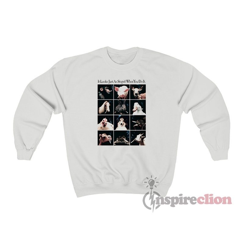 It Looks Just As Stupid When You Do It Animals Smoking Sweatshirt