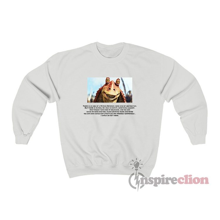 Jar Jar Binks There Is An Idea Of A Patrick Bateman Sweatshirt
