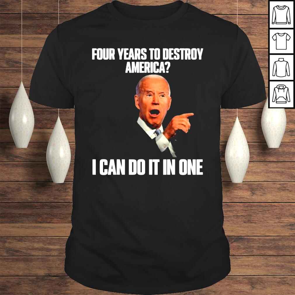 Joe biden four years to destroy america I can do it in one shirt