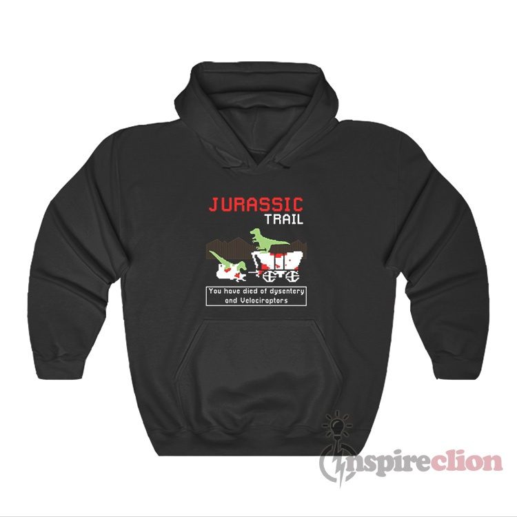 Jurassic Trail You Have Died Of Dysentery And Velociraptors Hoodie