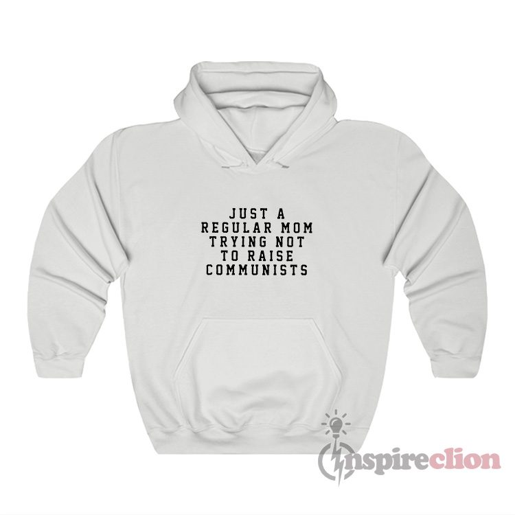 Just A Regular Mom Trying Not To Raise Communists Hoodie