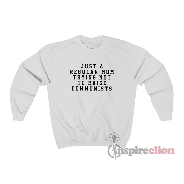 Just A Regular Mom Trying Not To Raise Communists Sweatshirt