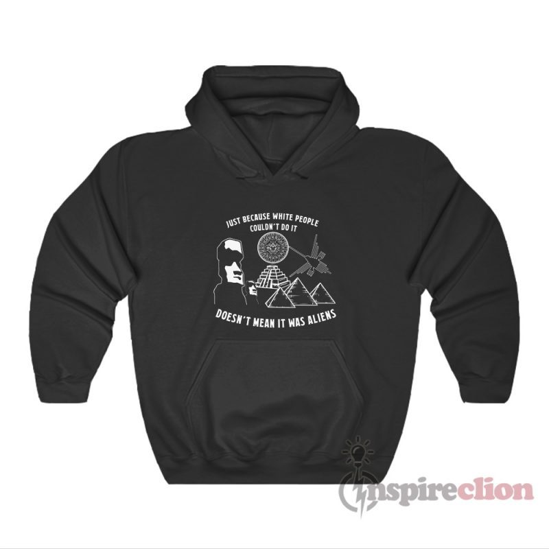 Just Because White People Couldnt Do It Doesnt Mean It Was Aliens Hoodie