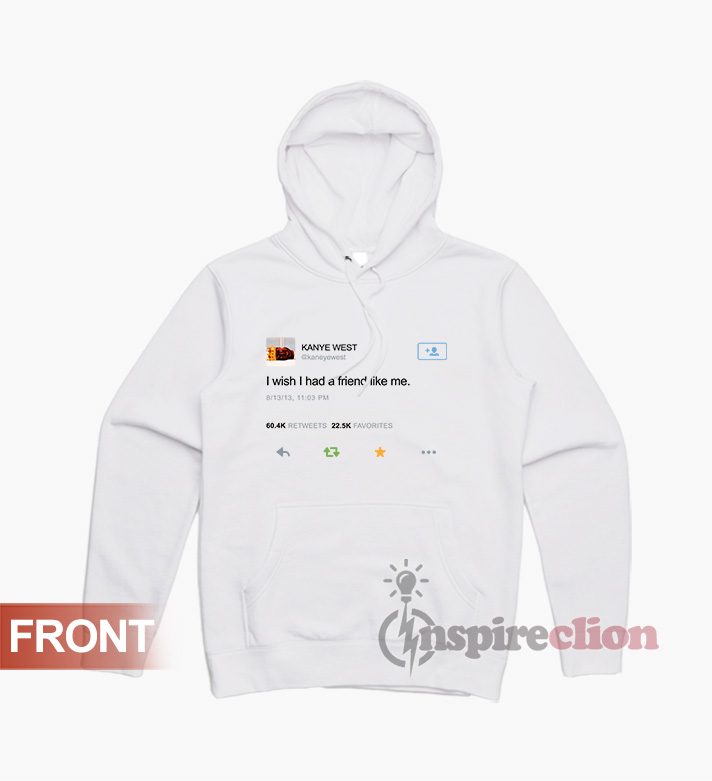 Kanye West Tweet I Wish I Had A Friend Like Me Hoodie