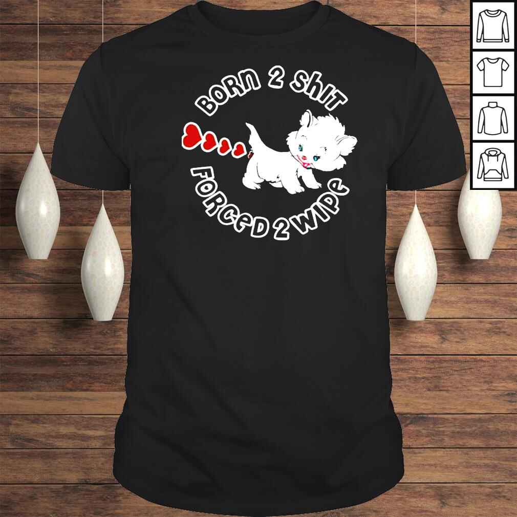 Kitten Born 2 Shit Forced 2 Wipe Shirt