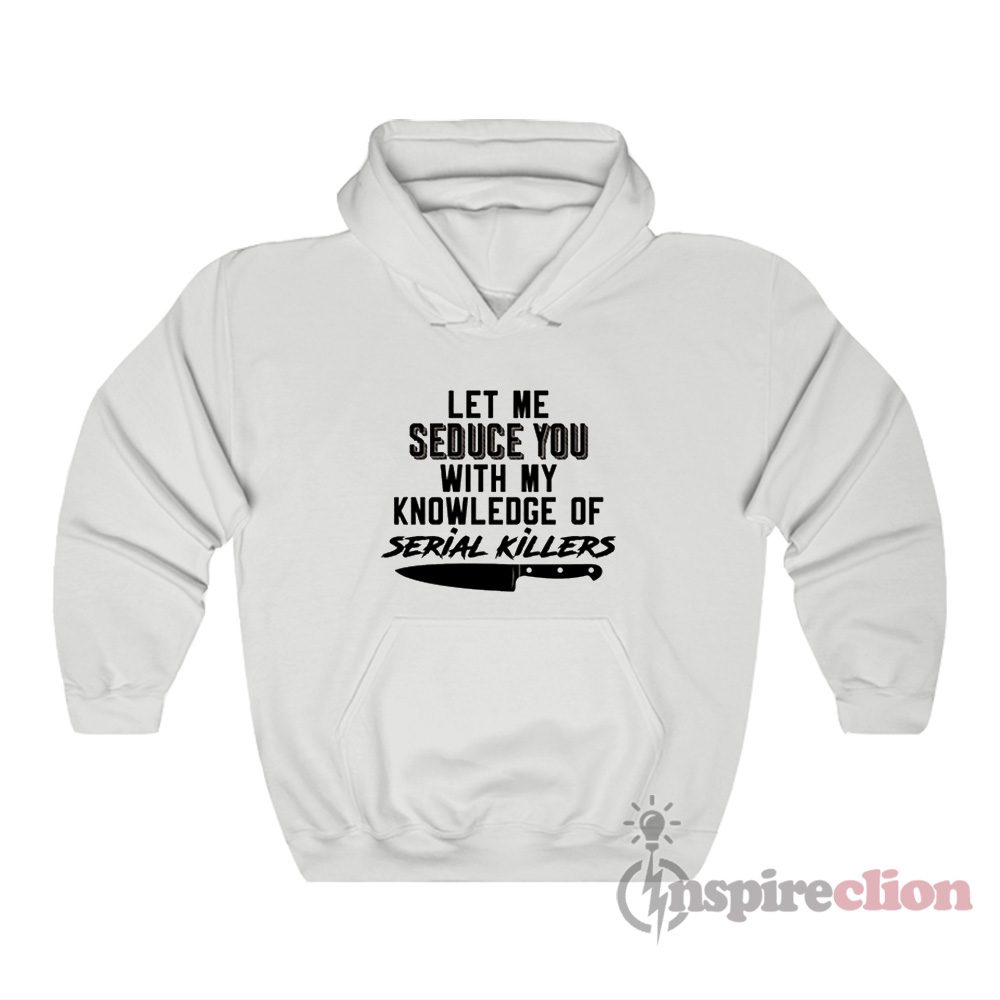 Let Me Seduce You With My Knowledge Of Serial Killers Hoodie