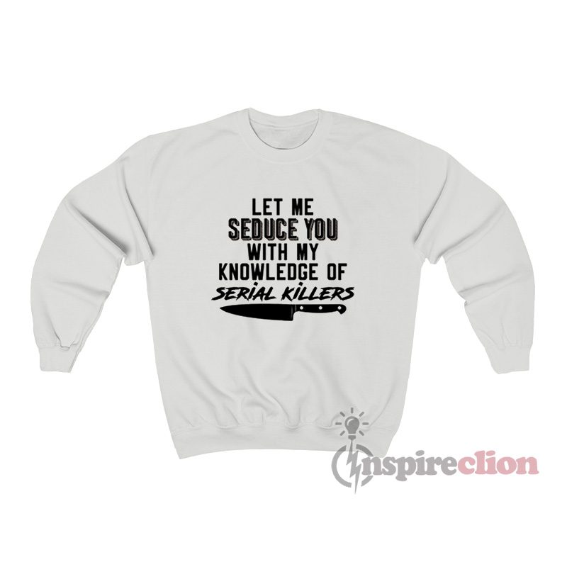 Let Me Seduce You With My Knowledge Of Serial Killers Sweatshirt