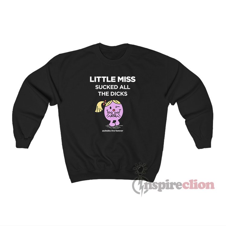 Little Miss Sucked All The Dicks Assholes Live Forever Sweatshirt