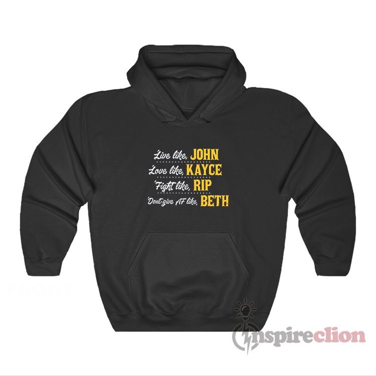 Live Like John Love Like Kayce Fight Like Rip Don't Give Af Like Beth Hoodie