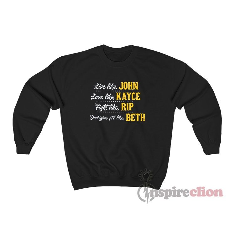 Live Like John Love Like Kayce Fight Like Rip Don't Give Af Like Beth Sweatshirt