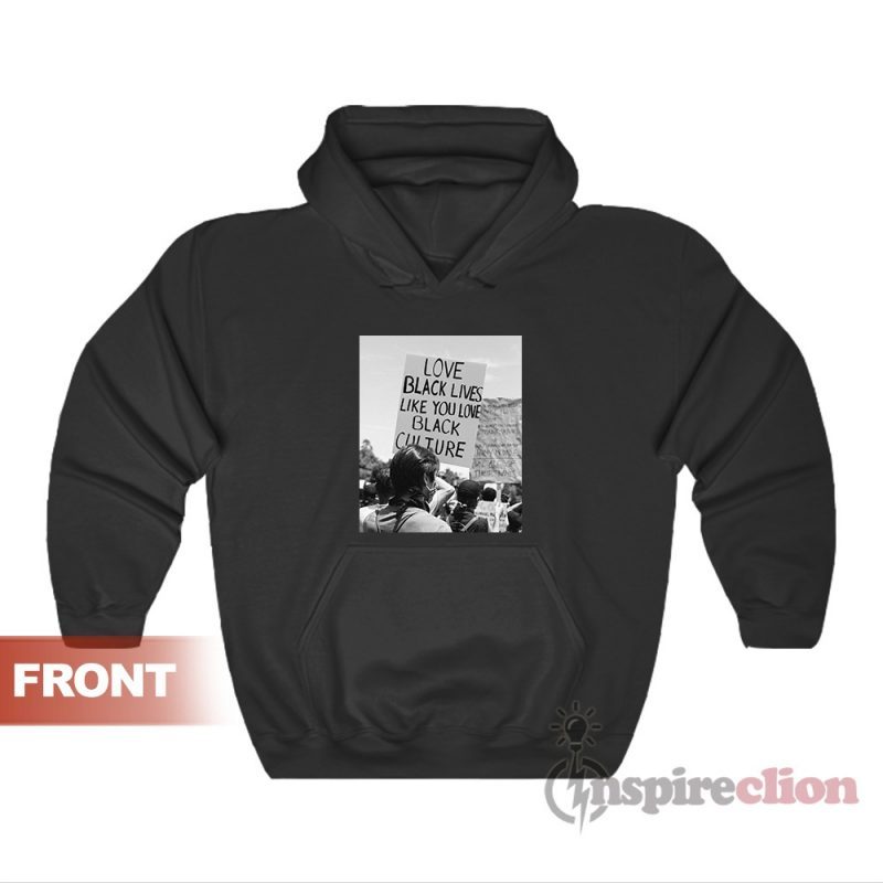 Love Black Lives Like You Love Black Culture Hoodie For Unisex