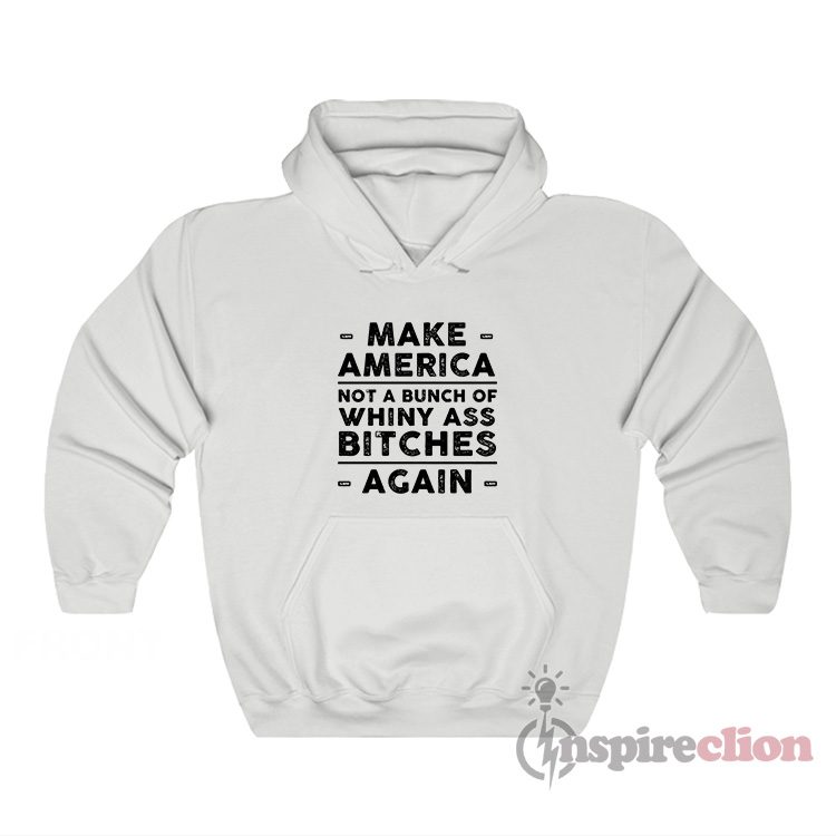 Make America Not A Bunch Of Whiny Ass Bitches Again Hoodie