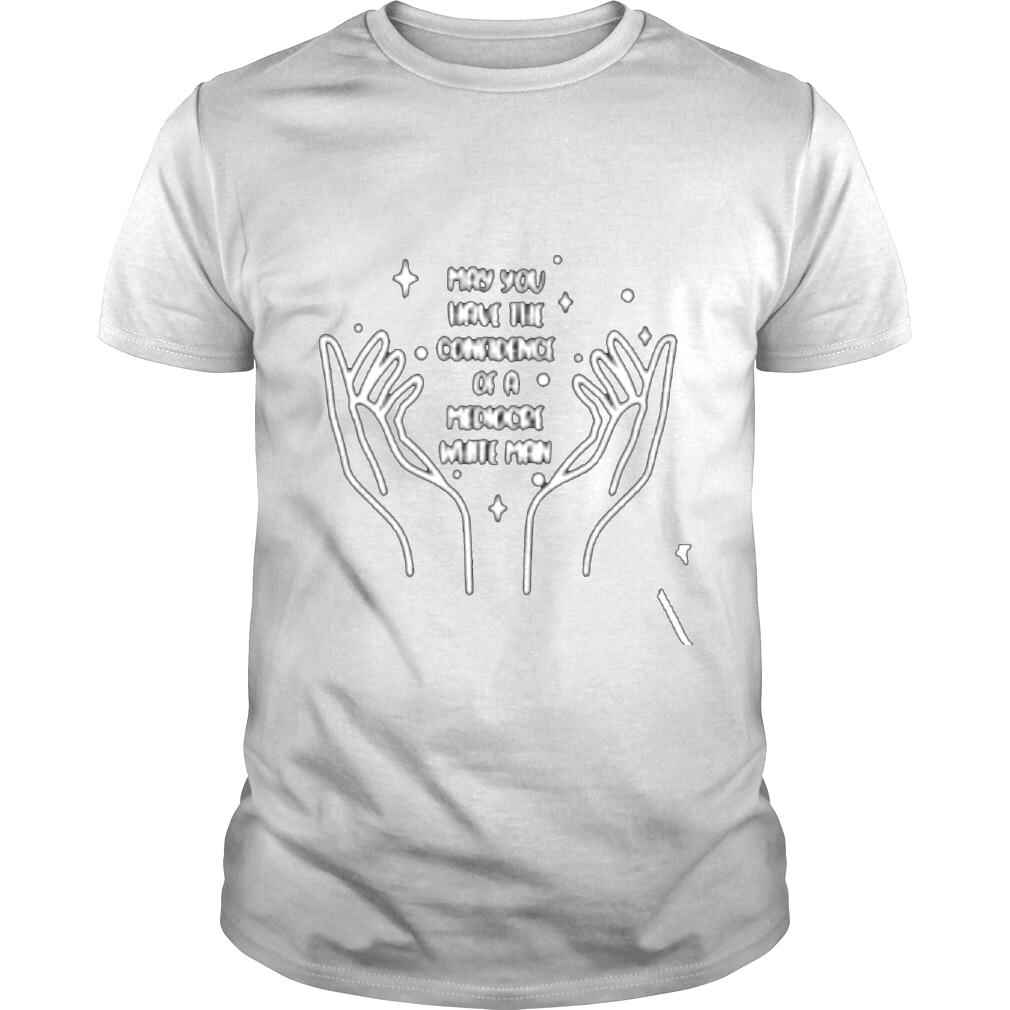 May you have the Confidence of a mediocre white man hand shirt