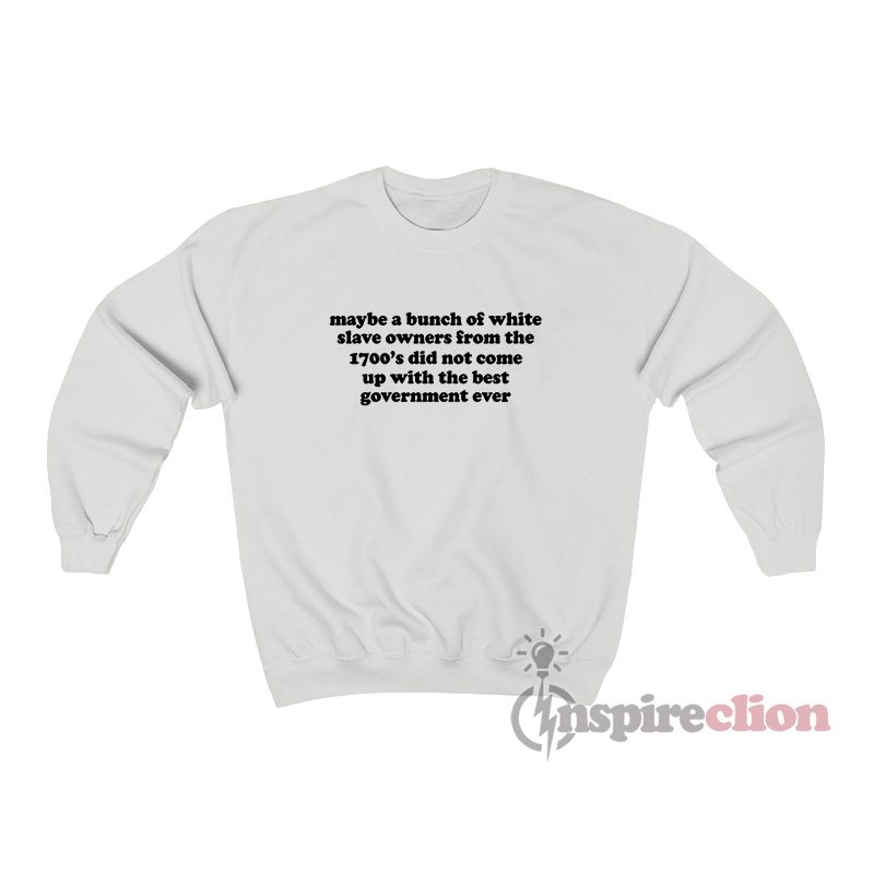 Maybe A Bunch Of White Slave Owners From The 1700s Sweatshirt