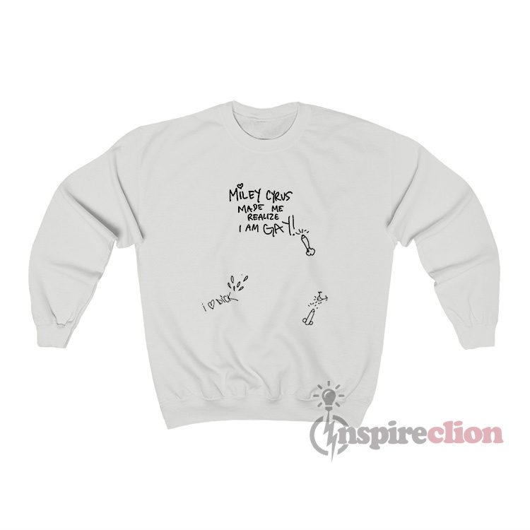 Miley Made Me Realize I Am Gay I Love Dick Sweatshirt